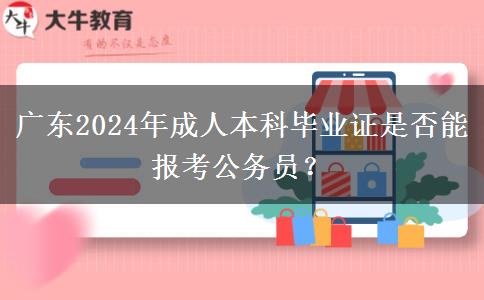 廣東2024年成人本科畢業(yè)證是否能報考公務(wù)員？