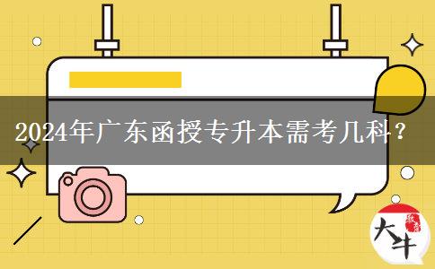 2024年廣東函授專升本需考幾科？