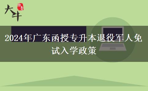 2024年廣東函授專升本退役軍人免試入學(xué)政策