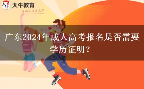 廣東2024年成人高考報(bào)名是否需要學(xué)歷證明？