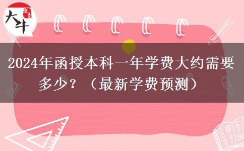 2024年函授本科一年學(xué)費(fèi)大約需要多少？（最新學(xué)費(fèi)預(yù)測(cè)）