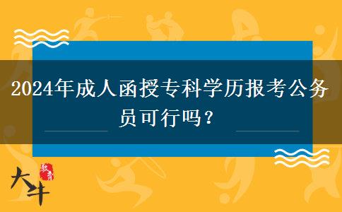 2024年成人函授?？茖W(xué)歷報(bào)考公務(wù)員可行嗎？