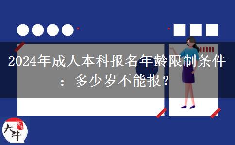 2024年成人本科報(bào)名年齡限制條件：多少歲不能報(bào)？