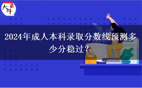 2024年成人本科錄取分?jǐn)?shù)線預(yù)測多少分穩(wěn)過？