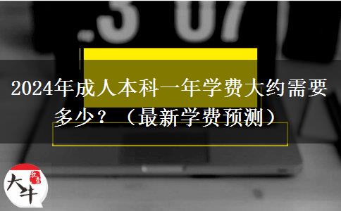 2024年成人本科一年學(xué)費(fèi)大約需要多少？（最新學(xué)費(fèi)預(yù)測(cè)）