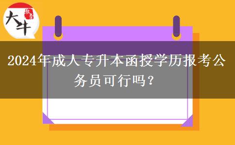 2024年成人專升本函授學(xué)歷報(bào)考公務(wù)員可行嗎？