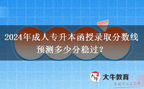 2024年成人專升本函授錄取分數線預測多少分穩(wěn)過？