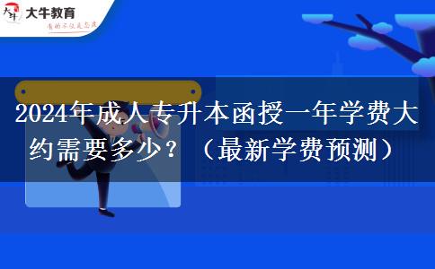 2024年成人專升本函授一年學(xué)費(fèi)大約需要多少？（最新學(xué)費(fèi)預(yù)測(cè)）