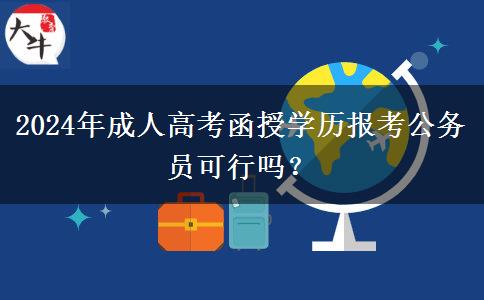 2024年成人高考函授學(xué)歷報(bào)考公務(wù)員可行嗎？