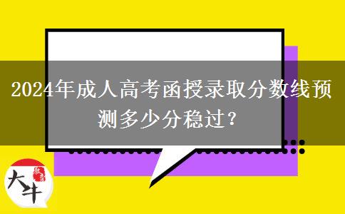 2024年成人高考函授錄取分?jǐn)?shù)線預(yù)測(cè)多少分穩(wěn)過(guò)？