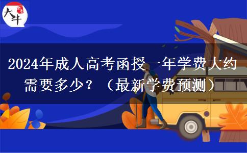 2024年成人高考函授一年學(xué)費大約需要多少？（最新學(xué)費預(yù)測）