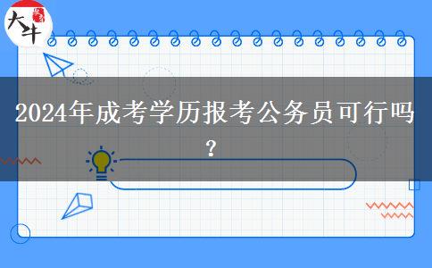 2024年成考學(xué)歷報(bào)考公務(wù)員可行嗎？