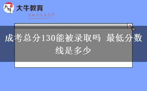 成考總分130能被錄取嗎 最低分數(shù)線是多少