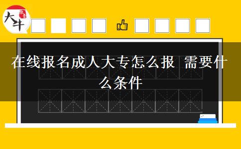 在線(xiàn)報(bào)名成人大專(zhuān)怎么報(bào) 需要什么條件