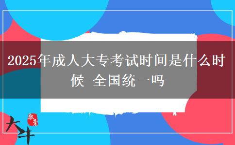 2025年成人大?？荚嚂r(shí)間是什么時(shí)候 全國(guó)統(tǒng)一嗎