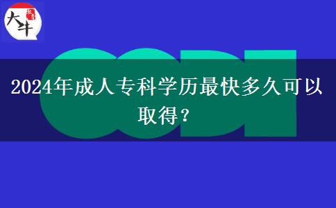 2024年成人?？茖W歷最快多久可以取得？