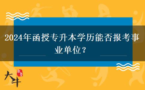 2024年函授專升本學歷能否報考事業(yè)單位？