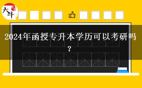 2024年函授專升本學(xué)歷可以考研嗎？