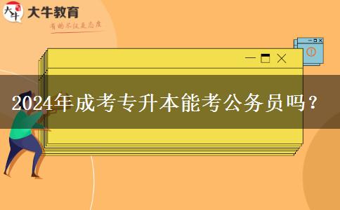 2024年成考專升本能考公務(wù)員嗎？