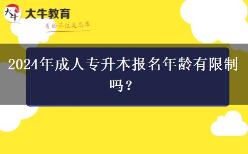 2024年成人專升本報(bào)名年齡有限制嗎？