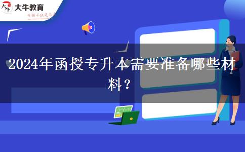 2024年函授專升本需要準(zhǔn)備哪些材料？