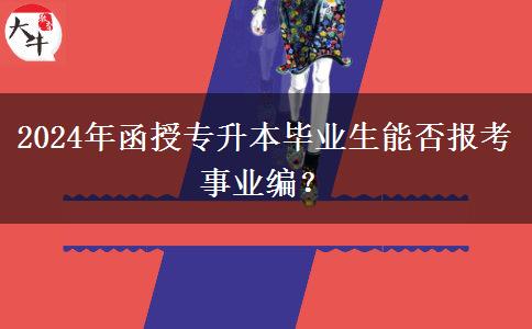 2024年函授專升本畢業(yè)生能否報考事業(yè)編？