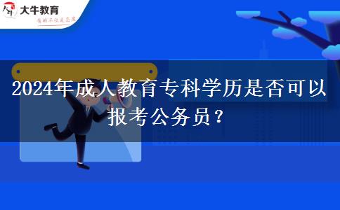 2024年成人教育?？茖W歷是否可以報考公務員？