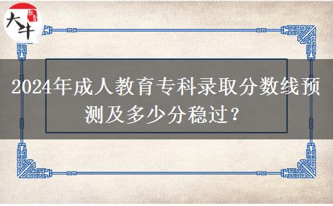 2024年成人教育?？其浫》?jǐn)?shù)線預(yù)測及多少分穩(wěn)過？