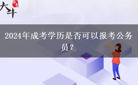 2024年成考學歷是否可以報考公務員？