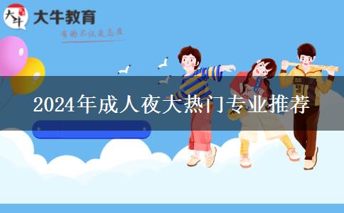 2024年成人夜大熱門(mén)專(zhuān)業(yè)推薦