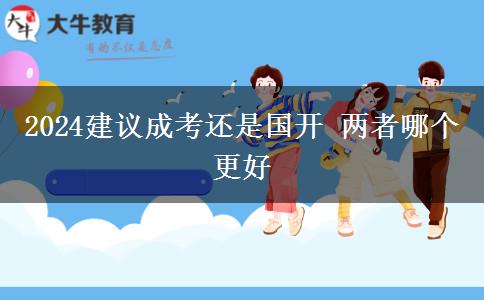 2024建議成考還是國(guó)開(kāi) 兩者哪個(gè)更好