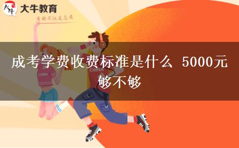 成考學(xué)費收費標(biāo)準(zhǔn)是什么 5000元夠不夠