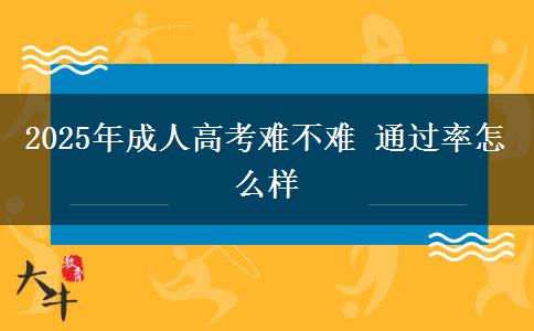 2025年成人高考難不難 通過(guò)率怎么樣