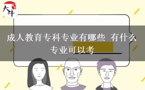 成人教育?？茖I(yè)有哪些 有什么專業(yè)可以考
