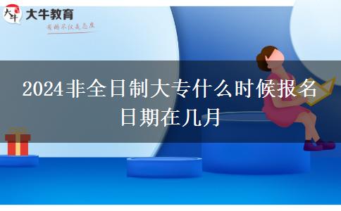 2024非全日制大專什么時(shí)候報(bào)名 日期在幾月