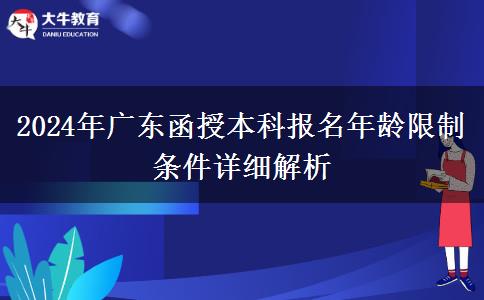 2024年廣東函授本科報名年齡限制條件詳細(xì)解析