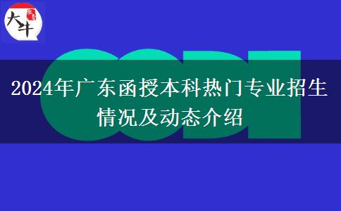 2024年廣東函授本科熱門專業(yè)招生情況及動(dòng)態(tài)介紹