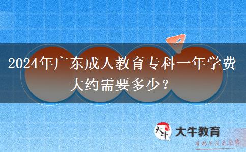 2024年廣東成人教育?？埔荒陮W(xué)費大約需要多少？