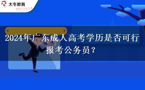 2024年廣東成人高考學(xué)歷是否可行報(bào)考公務(wù)員？