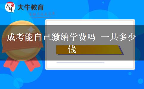 成考能自己繳納學(xué)費(fèi)嗎 一共多少錢