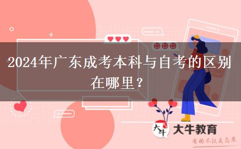 2024年廣東成考本科與自考的區(qū)別在哪里？