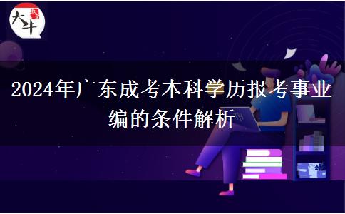 2024年廣東成考本科學歷報考事業(yè)編的條件解析