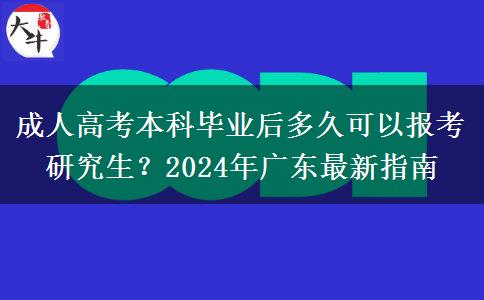 成人高考本科畢業(yè)后多久可以報(bào)考研究生？2024年廣東最新指南