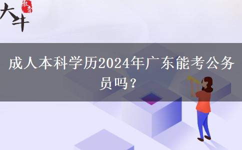 成人本科學歷2024年廣東能考公務員嗎？