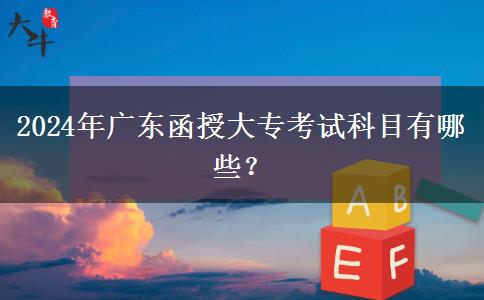 2024年廣東函授大專考試科目有哪些？