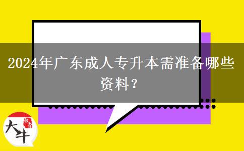2024年廣東成人專升本需準(zhǔn)備哪些資料？