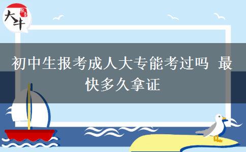 初中生報(bào)考成人大專(zhuān)能考過(guò)嗎 最快多久拿證