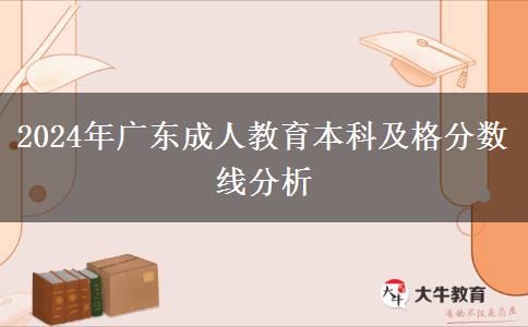 2024年廣東成人教育本科及格分數(shù)線分析