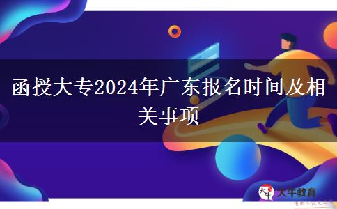 函授大專2024年廣東報名時間及相關事項