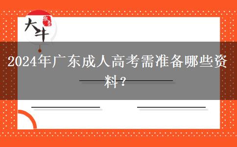 2024年廣東成人高考需準(zhǔn)備哪些資料？